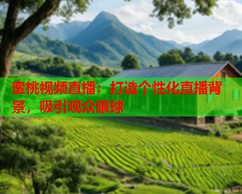 蜜桃视频直播：打造个性化直播背景，吸引观众眼球
