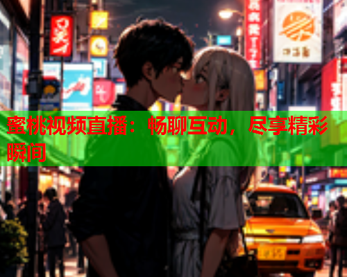 蜜桃视频直播：畅聊互动，尽享精彩瞬间