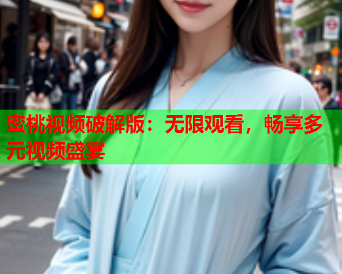 蜜桃视频破解版：无限观看，畅享多元视频盛宴