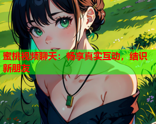 蜜桃视频聊天：畅享真实互动，结识新朋友